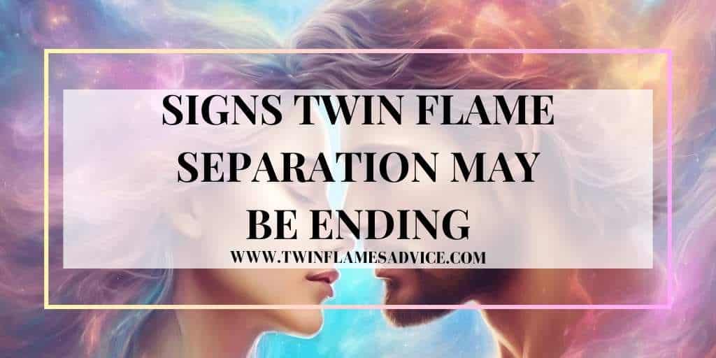 Signs A Twin Flame Separation May Be Ending